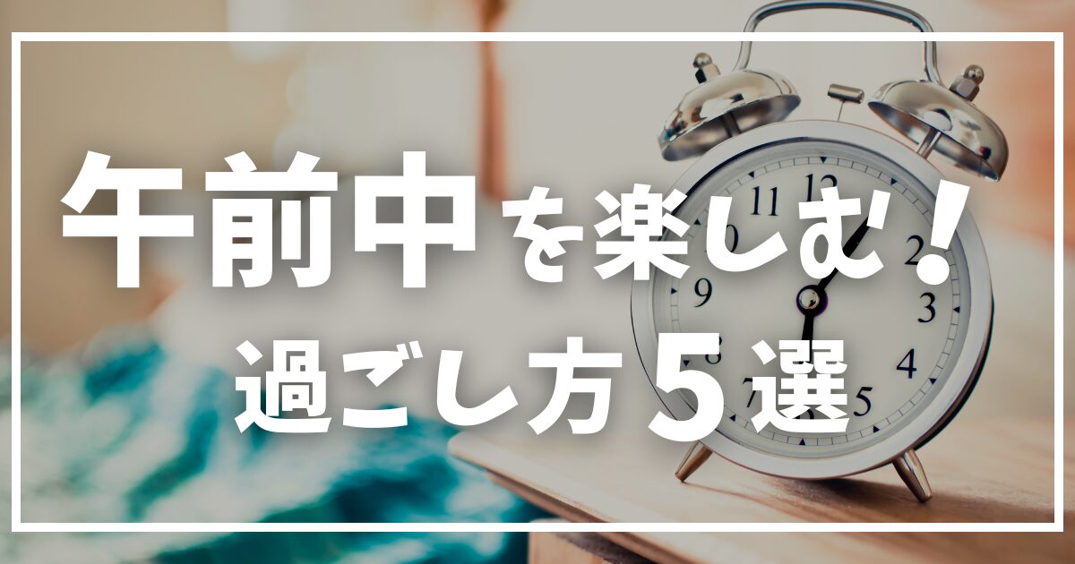 午後から仕事の時に!午前中を楽しむ過ごし方5選【超充実】 - ホリデーライフ|あなたの休日を豊かに